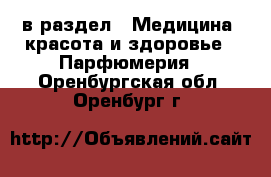  в раздел : Медицина, красота и здоровье » Парфюмерия . Оренбургская обл.,Оренбург г.